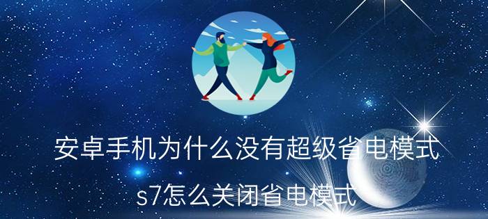 安卓手机为什么没有超级省电模式 s7怎么关闭省电模式？